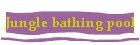 Jungle Bathing Pool